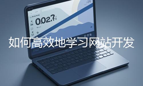 如何高效地學習網站開發的基礎知識？